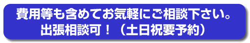 費用等も含めてお気軽にご相談下さい。出張相談可!(土日祝要予約)